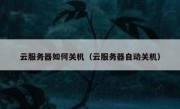 云服务器如何关机（云服务器自动关机）