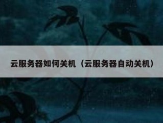 云服务器如何关机（云服务器自动关机）