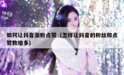 如何让抖音涨粉点赞（怎样让抖音的粉丝和点赞数增多）