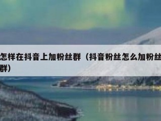 怎样在抖音上加粉丝群（抖音粉丝怎么加粉丝群）