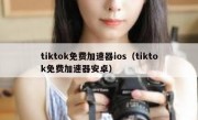 tiktok免费加速器ios（tiktok免费加速器安卓）