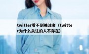 twitter看不到关注者（twitter为什么关注的人不存在）