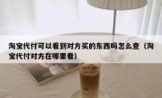 淘宝代付可以看到对方买的东西吗怎么查（淘宝代付对方在哪里看）