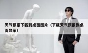 天气预报下载到桌面图片（下载天气预报到桌面显示）