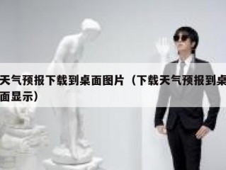 天气预报下载到桌面图片（下载天气预报到桌面显示）