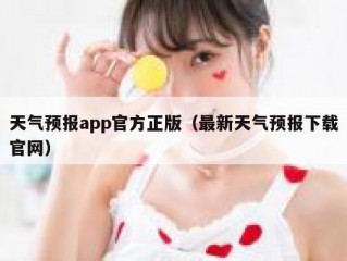 天气预报app官方正版（最新天气预报下载官网）