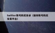 twitter账号购买安卓（推特账号购买交易平台）