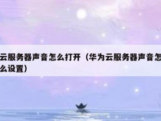 云服务器声音怎么打开（华为云服务器声音怎么设置）