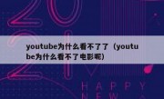 youtube为什么看不了了（youtube为什么看不了电影呢）