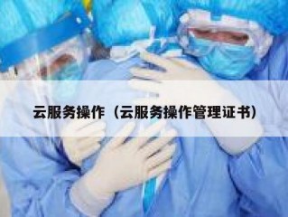 云服务操作（云服务操作管理证书）