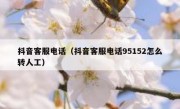 抖音客服电话（抖音客服电话95152怎么转人工）