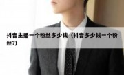 抖音主播一个粉丝多少钱（抖音多少钱一个粉丝?）