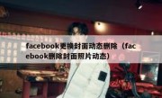 facebook更换封面动态删除（facebook删除封面照片动态）