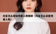 抖音怎么增加观看人数限制（抖音怎么设置观看人数）