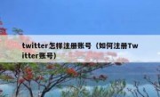 twitter怎样注册账号（如何注册Twitter账号）