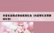 抖音私信我点赞给我发红包（抖音帮忙点赞群给红包）