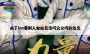 关于ins看别人会被发现吗安全吗的信息