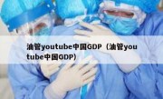油管youtube中国GDP（油管youtube中国GDP）