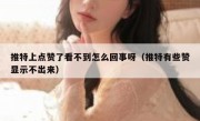 推特上点赞了看不到怎么回事呀（推特有些赞显示不出来）