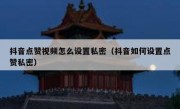 抖音点赞视频怎么设置私密（抖音如何设置点赞私密）