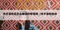 快手涨粉后怎么赚钱的呢视频（快手涨粉秘诀）