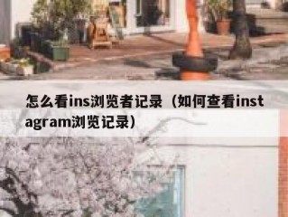 怎么看ins浏览者记录（如何查看instagram浏览记录）