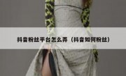抖音粉丝平台怎么弄（抖音如何粉丝）