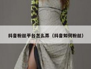 抖音粉丝平台怎么弄（抖音如何粉丝）