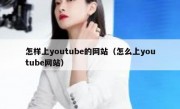 怎样上youtube的网站（怎么上youtube网站）