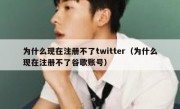 为什么现在注册不了twitter（为什么现在注册不了谷歌账号）