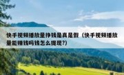 快手视频播放量挣钱是真是假（快手视频播放量能赚钱吗钱怎么提现?）