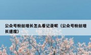 公众号粉丝增长怎么看记录呢（公众号粉丝增长速度）