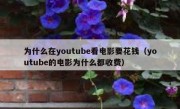 为什么在youtube看电影要花钱（youtube的电影为什么都收费）