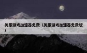 美服游戏加速器免费（美服游戏加速器免费版）