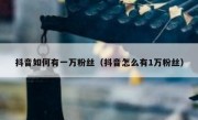 抖音如何有一万粉丝（抖音怎么有1万粉丝）