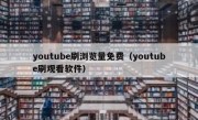 youtube刷浏览量免费（youtube刷观看软件）
