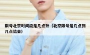 限号北京时间段是几点钟（北京限号是几点到几点结束）