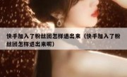 快手加入了粉丝团怎样退出来（快手加入了粉丝团怎样退出来呢）