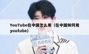 YouTube在中国怎么用（在中国如何用youtube）