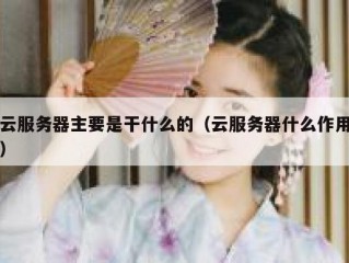 云服务器主要是干什么的（云服务器什么作用）