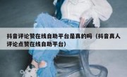 抖音评论赞在线自助平台是真的吗（抖音真人评论点赞在线自助平台）