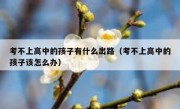 考不上高中的孩子有什么出路（考不上高中的孩子该怎么办）