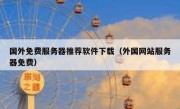 国外免费服务器推荐软件下载（外国网站服务器免费）