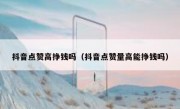 抖音点赞高挣钱吗（抖音点赞量高能挣钱吗）