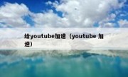 给youtube加速（youtube 加速）