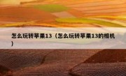 怎么玩转苹果13（怎么玩转苹果13的相机）