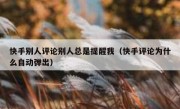 快手别人评论别人总是提醒我（快手评论为什么自动弹出）