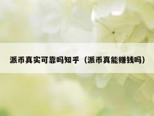 派币真实可靠吗知乎（派币真能赚钱吗）