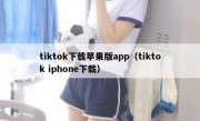 tiktok下载苹果版app（tiktok iphone下载）