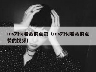 ins如何看我的点赞（ins如何看我的点赞的视频）